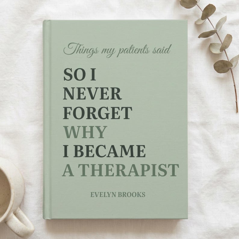 May include: A sage green hardcover journal with dark green text that reads: Things my patients said SO I NEVER FORGET WHY I BECAME A THERAPIST, followed by the name EVELYN BROOKS printed in a smaller font at the bottom of the front cover.