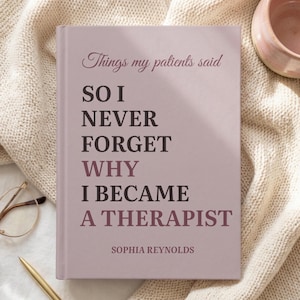 May include: A hardcover book with a dusty rose cover featuring the dark purple text: Things my patients said SO I NEVER FORGET WHY I BECAME A THERAPIST, with the author name Sophia Reynolds printed in a smaller font at the bottom of the front cover.