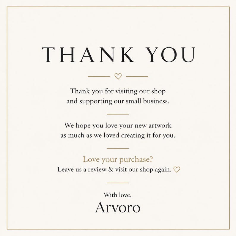 Może przedstawiać: Kwadratowa kartka z podziękowaniami o kremowym tle i cienkiej złotej ramce. Tekst brzmi: THANK YOU, Thank you for visiting our shop and supporting our small business. We hope you love your new artwork as much as we loved creating it for you. Love your purchase? Leave us a review & visit our shop again. With love, Arvoro.