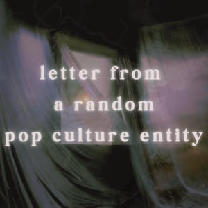 May include: Image with the text "letter from a random pop culture entity" in a white, stylized font. The background has a blurred, abstract appearance with shades of purple, green, and white, creating a dreamy aesthetic.