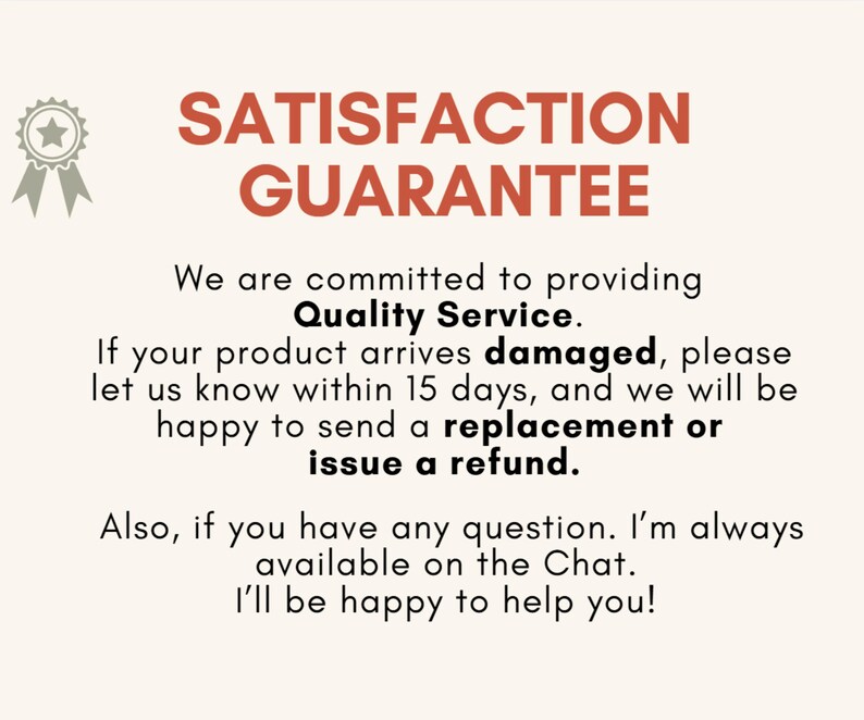 May include: A graphic sign with the text SATISFACTION GUARANTEE in orange, followed by black text stating a commitment to quality service, a 15-day policy for damaged products, and an offer for a replacement or refund, plus chat availability.