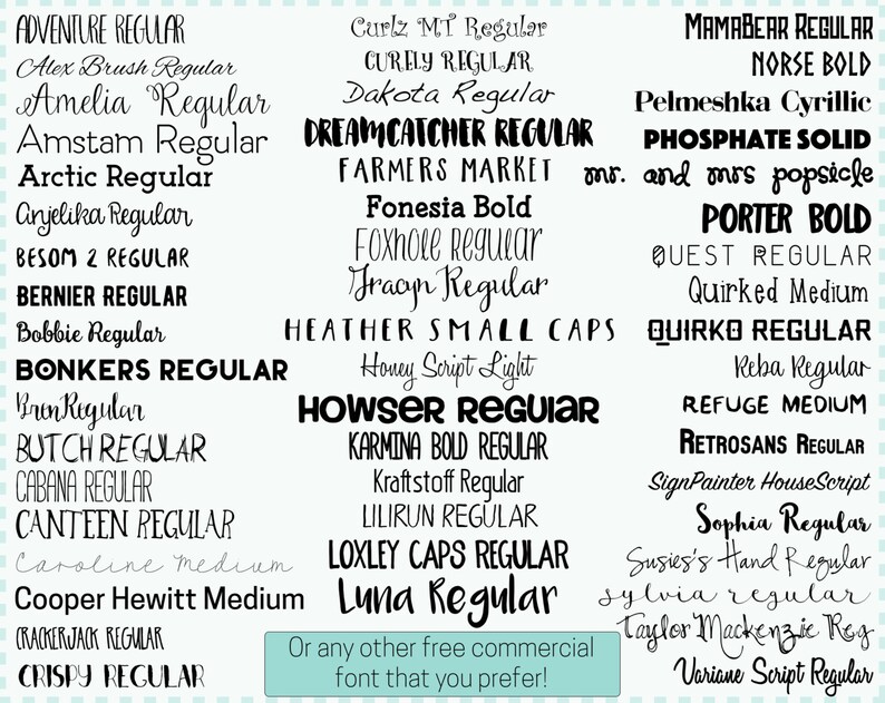 May include: A list of fonts in black text on a light blue background. The fonts are listed in alphabetical order and include Adventure Regular, Alex Brush Regular, Amelia Regular, Amstam Regular, Arctic Regular, Anjelika Regular, Besom 2 Regular, Bernier Regular, Bobbie Regular, Bonkers Regular, Bron Regular, Butch Regular, Cabana Regular, Canteen Regular, Caroline Medium, Cooper Hewitt Medium, Crackerjack Regular, Crispy Regular, Carlz MT Regular, Curely Regular, Dakota Regular, Dreamcatcher Regular, Farmers Market, Fonesia Bold, Foxhole Regular, Fraan Regular, Heather Small Caps, Honey Script Light, Howser Regular, Karmina Bold Regular, Kraftstoff Regular, Lilirun Regular, Loxley Caps Regular, Luna Regular, Mamabear Regular, Norse Bold, Pelmeshka Cyrillic, Phosphate Solid, Mr. and Mrs. Popsicle, Porter Bold, Quest Regular, Quirked Medium, Quirko Regular, Reba Regular, Refuge Medium, Retrosans Regular, SignPainter HouseScript, Sophia Regular, Susies's Hand Regular, Sylvia Regular, Taylor Mackenzie Reg, Variane Script Regular. The text at the bottom of the image reads "Or any other free commercial font that you prefer!"
