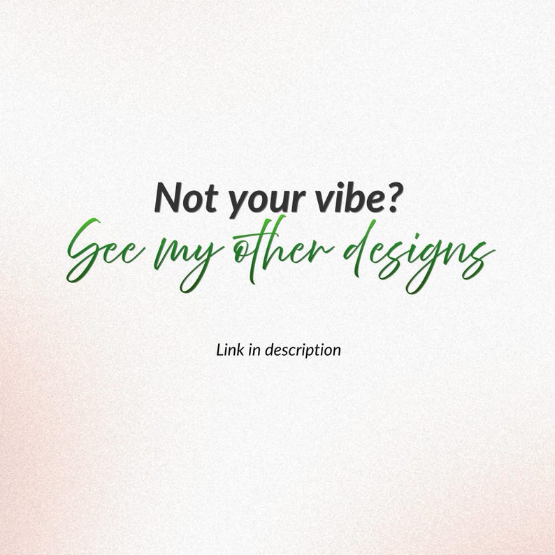 May include: A digital graphic on a light background featuring the black text Not your vibe? followed by the green cursive text See my other designs and the smaller black text Link in description, directing viewers to additional product options.