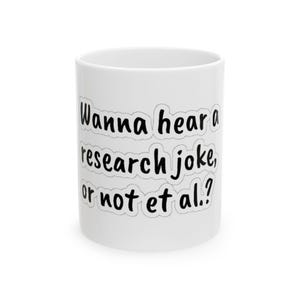 May include: White ceramic mug with the text "Wanna hear a research joke, or not et al.?" in black, outlined letters. The mug is cylindrical and has a simple, clean design, suitable for coffee or tea.