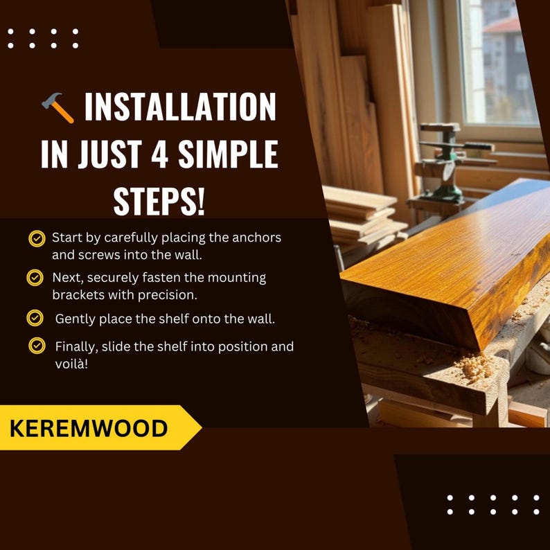 May include: A rectangular wooden shelf with a polished finish sits on a workbench. The image includes text: INSTALLATION IN JUST 4 SIMPLE STEPS! Start by carefully placing the anchors and screws into the wall. Next, securely fasten the mounting brackets with precision. Gently place the shelf onto the wall. Finally, slide the shelf into position and voil&agrave;! KEREMWOOD.