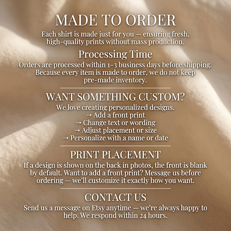 May include: A beige fabric background with white text detailing shop policies: MADE TO ORDER, Processing Time, WANT SOMETHING CUSTOM? with bullet points for personalization options, PRINT PLACEMENT, and CONTACT US with instructions to message for help.