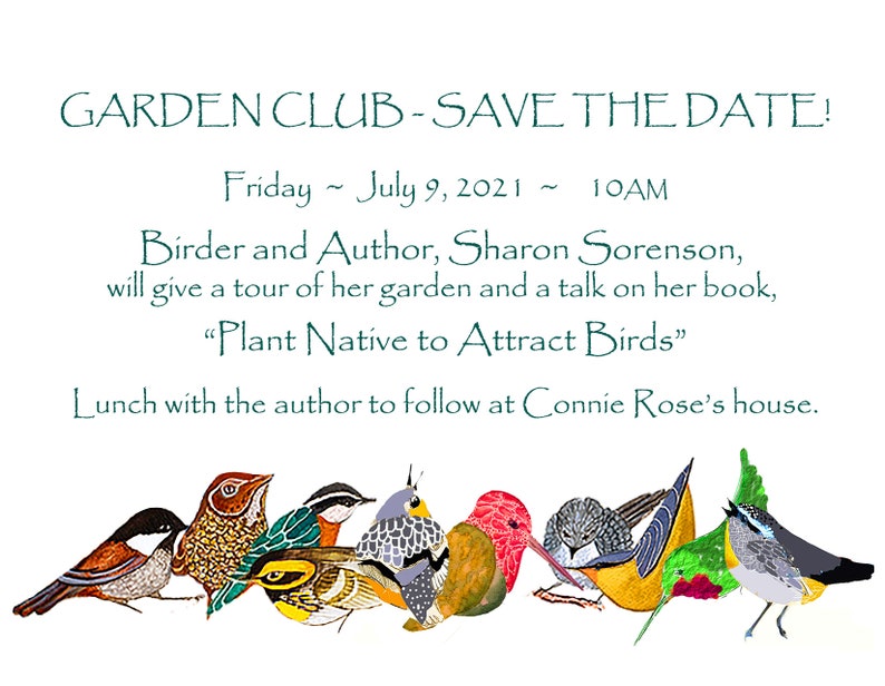 Puede incluir: Una ilustraci&oacute;n de un anuncio de un evento de club de jardiner&iacute;a. El texto dice "GARDEN CLUB - SAVE THE DATE!"  "Friday July 9, 2021 10AM" "Birder and Author, Sharon Sorenson, will give a tour of her garden and a talk on her book, "Plant Native to Attract Birds" Lunch with the author to follow at Connie Rose's house."