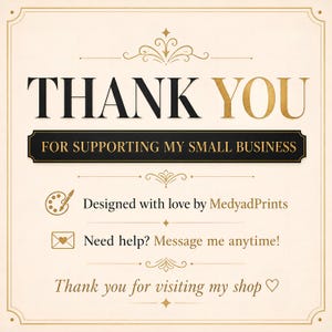 May include: A square thank you card with a cream background and gold and black text. It reads THANK YOU FOR SUPPORTING MY SMALL BUSINESS, Designed with love by MedyadPrints, Need help? Message me anytime!, and Thank you for visiting my shop.