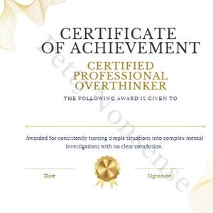 May include: A certificate of achievement with the text "CERTIFIED PROFESSIONAL OVERTHINKER." The certificate has a gold seal and gold decorative lines on a white background. The text reads "Awarded for consistently turning simple situations into complex mental investigations with no clear conclusion."