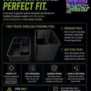 May include: A black two-part organizer system for Cadillac Escalade center console coolers. Includes a medium tray with adjustable dividers and a bottom tray. Text includes: DOUBLE YOUR STORAGE. PERFECT FIT. TWO TRAYS. ENDLESS POSSIBILITIES.
