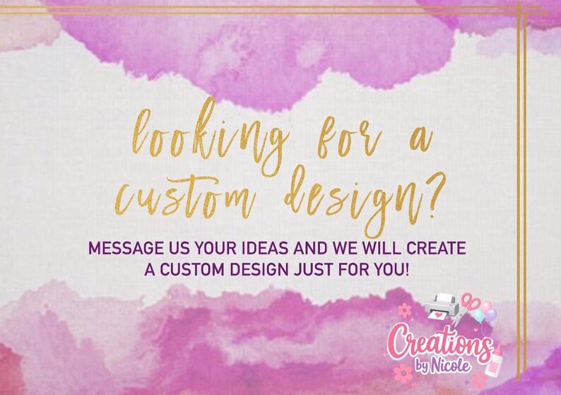 May include: A rectangular graphic with a white background and pink watercolor accents. The text reads: looking for a custom design? MESSAGE US YOUR IDEAS AND WE WILL CREATE A CUSTOM DESIGN JUST FOR YOU! A logo for Creations by Nicole is included.