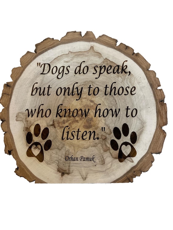 Dogs do Speak but only to those who know how to listen, self stand up wood slice on a beautiful Wood Slice 8"-9" diameter x 1" Thick