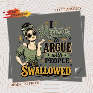 May include: A DTF transfer sheet featuring a graphic illustration of a person with a messy bun, headband, and sunglasses, wearing a green top. The text reads: I REFUSE to ARGUE with PEOPLE WHO SHOULD HAVE BEEN SWALLOWED. The design includes yellow stars and lightning bolts.