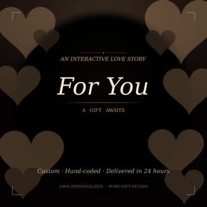 May include: A dark background featuring light brown heart shapes. The central text reads "For You", with "An Interactive Love Story" above and "A Gift Awaits" below. Additional text includes "Custom - Hand-coded - Delivered in 24 hours" and "100% PERSONALIZED - PURE GIFT STUDIO".