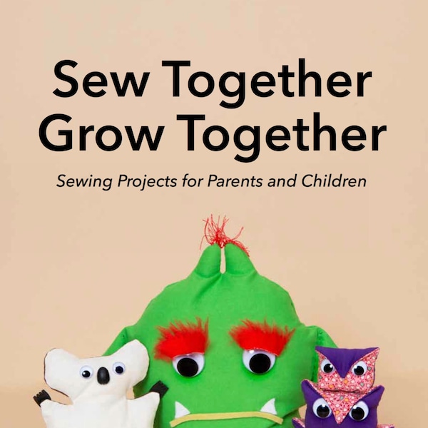 Sew Together Grow Together: A book of easy to make hand sewing projects for adults and kids.