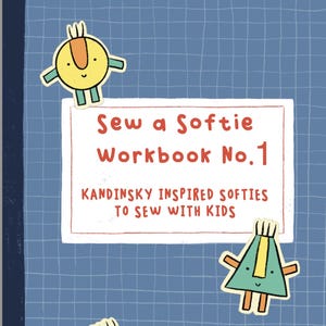 Sew a Softie Workbook No 1. Kandinsky Inspired Softies to Sew with Kids