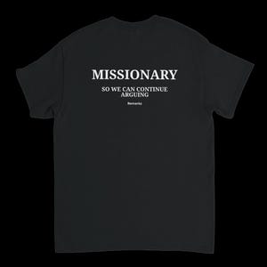 Könnte beinhalten: Schwarzes T-Shirt mit weißem Text: "MISSIONARY, SO WE CAN CONTINUE ARGUING" und dem Markennamen "Remarkz". Das T-Shirt hat einen Rundhalsausschnitt und kurze Ärmel.