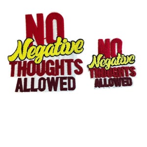 May include: Two embroidered patches with the phrase "NO Negative THOUGHTS ALLOWED". The word "NO" is in red, "Negative" is in yellow, and "THOUGHTS ALLOWED" is in burgundy. One patch is larger than the other.