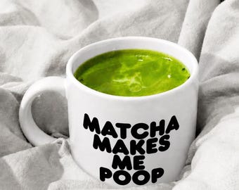 Matcha Makes Me Poop Mug | Funny Ceramic Cup for Matcha Lovers & Matcha Lattes (11oz or 15oz)