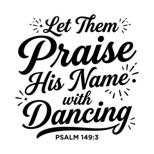 May include: A black and white graphic design featuring the words "Let Them Praise His Name with Dancing" and the reference Psalm 149:3. The text is in a decorative font with starburst details.