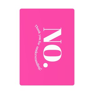 May include: A rectangular, hot pink card with the word "NO" in large, white capital letters. The word "Thank you for understanding!" is printed in white, in a curved line along the left side of the card.