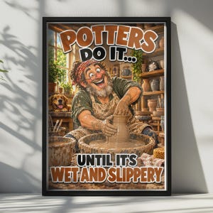 May include: A framed poster featuring a smiling potter with a beard and bandana working at a pottery wheel. The text reads POTTERS DO IT... UNTIL IT'S WET AND SLIPPERY. The scene includes a dog, a cat, and shelves filled with various ceramic vessels.