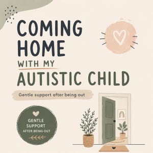 May include: A digital illustration with the text "COMING HOME WITH MY AUTISTIC CHILD." The image includes a door, plants, and a heart symbol. The phrase "Gentle support after being out" is also present.