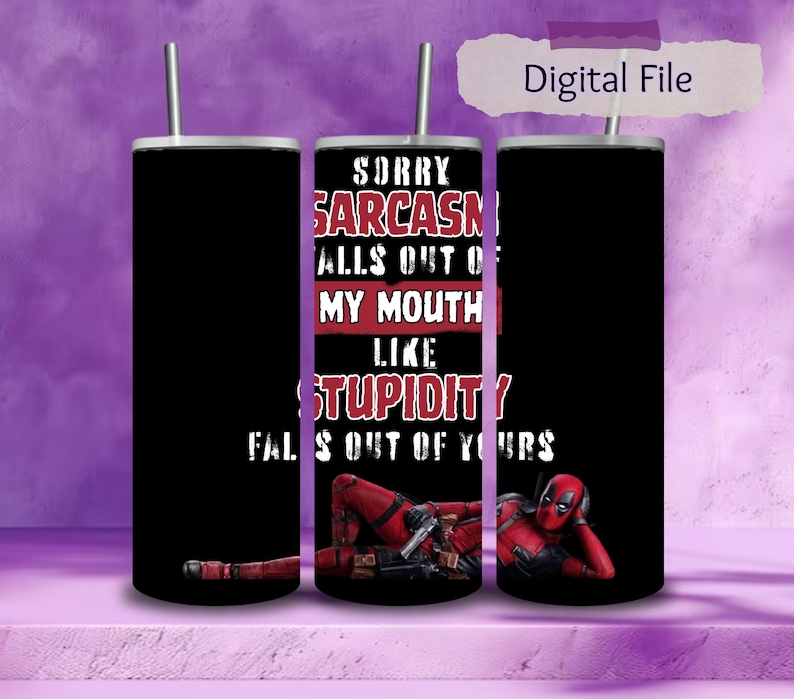May include: Black tumbler with a silver straw featuring the text "SORRY SARCASM FALLS OUT OF MY MOUTH LIKE STUPIDITY FALLS OUT OF YOURS" and an image of Deadpool. The tumbler is a digital file.