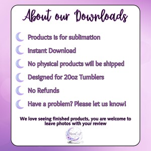 May include: A white rectangular graphic with the text "About our Downloads" in purple script. The text describes the product as being for sublimation, an instant download, and designed for 20oz tumblers. The image also states that no physical products will be shipped and there are no refunds.