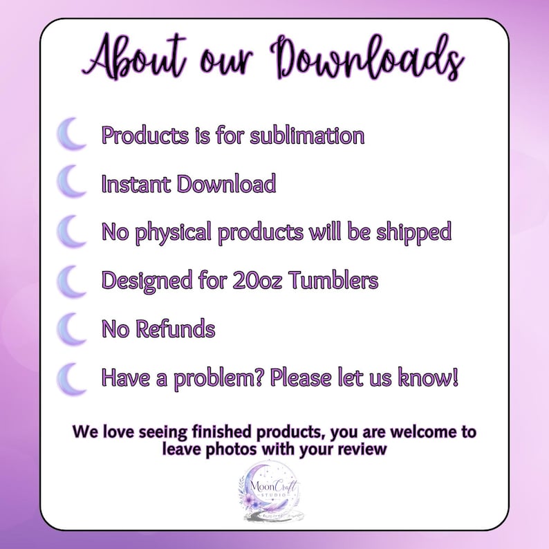 May include: A white rectangular graphic with the text "About our Downloads" in purple script. The text describes the product as being for sublimation, an instant download, and designed for 20oz tumblers. The image also states that no physical products will be shipped and there are no refunds.