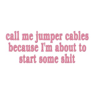 May include: Pink text on a white background reads: "call me jumper cables because I'm about to start some shit."