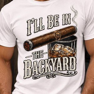 I'll Be In The Backyard Tee,Funny Whiskey Shirt,Cigar Lover Shirt, Whiskey Humor Tee, Bourbon Dad Shirt, Cigar Gift Idea,Bourbon Lover Tee