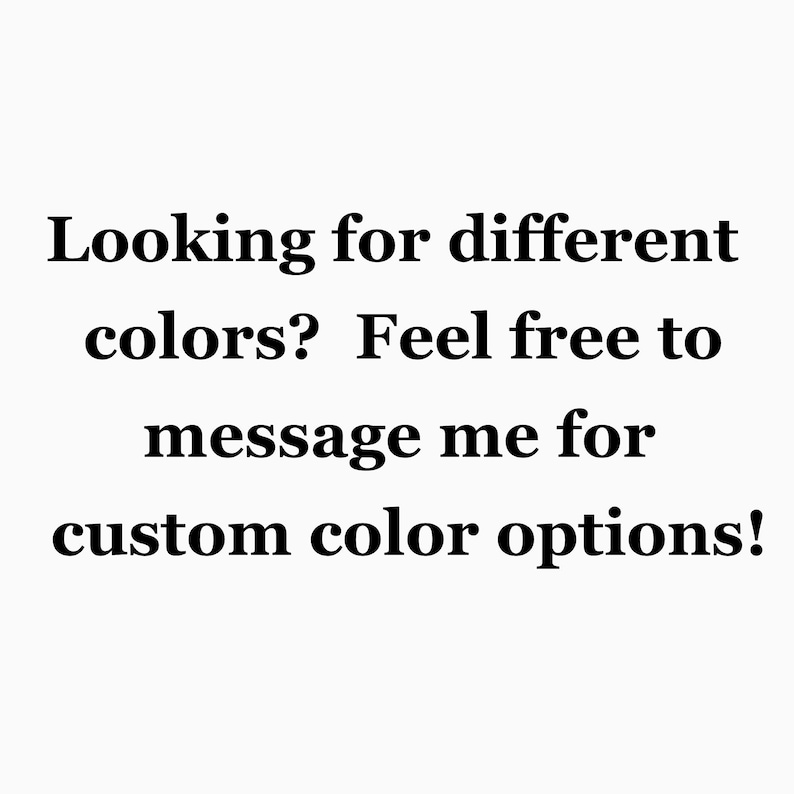 Puede incluir: Un fondo blanco con texto negro que dice: Looking for different colors? Feel free to message me for custom color options! Este gr&aacute;fico sirve como notificaci&oacute;n de que el vendedor est&aacute; disponible para discutir opciones de colores personalizados.
