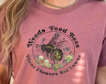 Weeds Feed Bees Spring Pollinator Shirt, Save the Bees w/a No Mow Message! Plant Native, Reduce Your Lawns, Conservation to Save the Earth