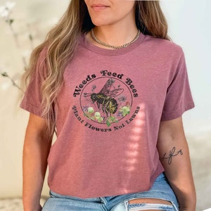 Weeds Feed Bees Spring Pollinator Shirt, Save the Bees w/a No Mow Message! Plant Native, Reduce Your Lawns, Conservation to Save the Earth