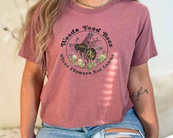 Weeds Feed Bees Spring Pollinator Shirt, Save the Bees w/a No Mow Message! Plant Native, Reduce Your Lawns, Conservation to Save the Earth