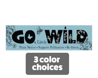 Go a Little Wild Bumper Sticker, Native Plants, Go green, Save the Bees, Conservation Environmental Naturalist habitat gift for Mom gardener