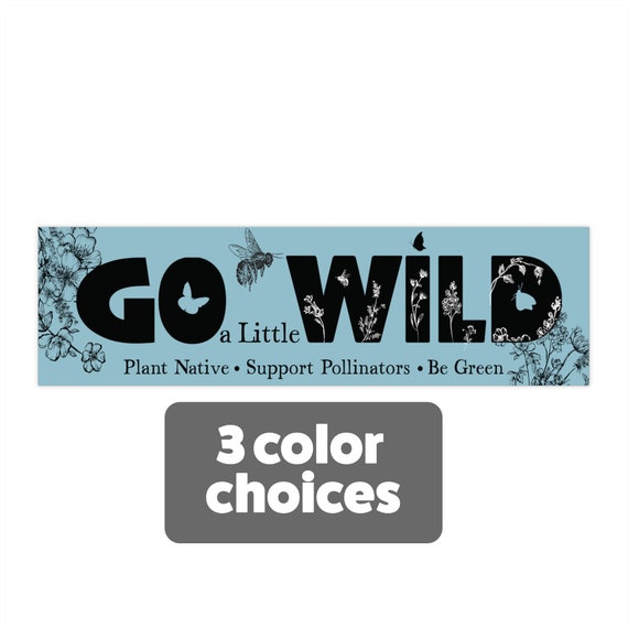 Go a Little Wild Bumper Sticker, Native Plants, Go green, Save the Bees, Conservation Environmental Naturalist habitat gift for Mom gardener