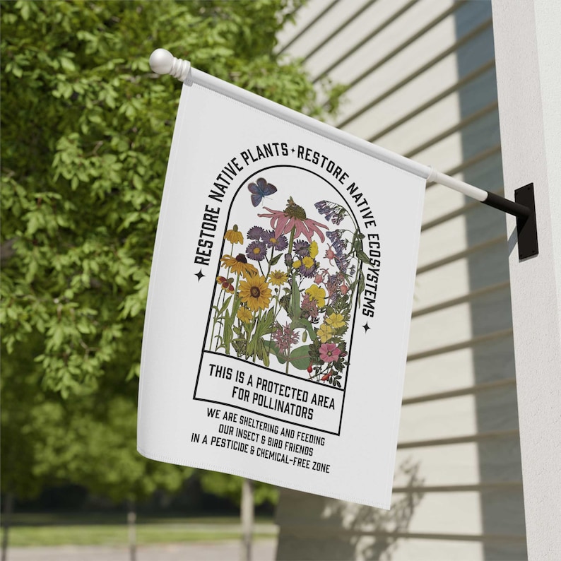 May include: White flag with a black border and text that reads "Restore Native Plants Restore Native Ecosystems". The flag features a colourful illustration of a variety of flowers and a butterfly in a rounded arch shape. The text below the illustration reads "This is a protected area for pollinators. We are sheltering and feeding our insect & bird friends in a pesticide & chemical-free zone."