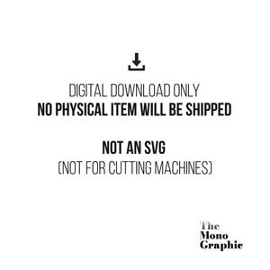 May include: A black and white digital graphic featuring a download icon above the text: DIGITAL DOWNLOAD ONLY, NO PHYSICAL ITEM WILL BE SHIPPED, NOT AN SVG, NOT FOR CUTTING MACHINES. The bottom right corner displays the text: The Mono Graphic.