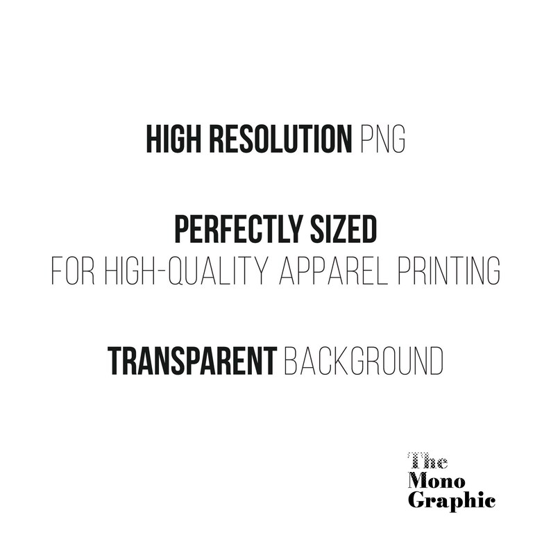 May include: A digital graphic file description featuring the black text HIGH RESOLUTION PNG, PERFECTLY SIZED FOR HIGH-QUALITY APPAREL PRINTING, and TRANSPARENT BACKGROUND, with the brand name The Mono Graphic in the bottom right corner.