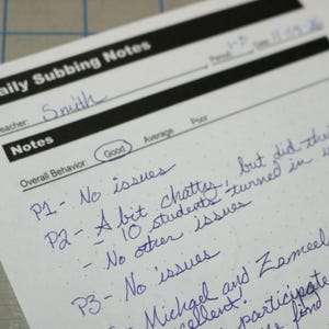 May include: A close-up of a white paper with handwritten notes in blue ink. The paper is labeled "Daily Subbing Notes" and includes the teacher's name, "Smith." The notes describe student behavior, with comments like "No issues" and "A bit chatty."