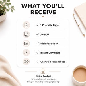 May include: A digital product information graphic with the text WHAT YOU'LL RECEIVE. It lists 1 Printable Page, A4 PDF, High Resolution, Instant Download, and Unlimited Personal Use. The bottom text reads Digital Product, No physical item will be shipped, Designed for printing and digital planning.