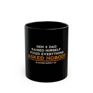May include: Black ceramic mug with white and orange text that reads "GEN X DAD RAISED HIMSELF FIXED EVERYTHING ASKED NOBODY" and "SLACKER SUPPLY CO" in a curved line. The mug is cylindrical and has a glossy finish.