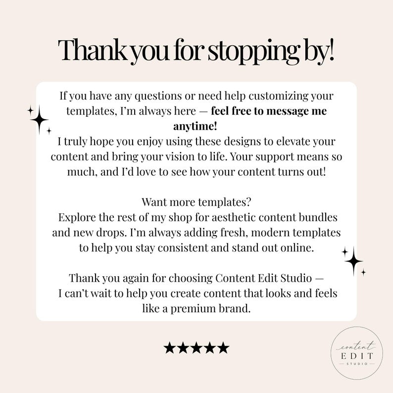 May include: A white rectangular card with black text that reads: Thank you for stopping by! If you have any questions or need help customizing your templates, I'm always here &mdash; feel free to message me anytime! Content Edit Studio logo at bottom.