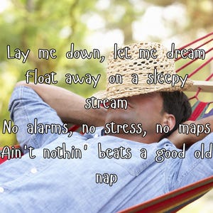 May include: A person relaxing in a hammock, wearing a straw hat and a blue shirt. The image includes text that reads: "Lay me down, let me dream, float away on a sleepy stream. No alarms, no stress, no maps. Ain't nothin' beats a good old nap."