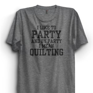 I Like to Party and to Party I Mean Quilting T-Shirt, Quilter Shirt, Very Comfy tshirt, unisex, gift for quilter