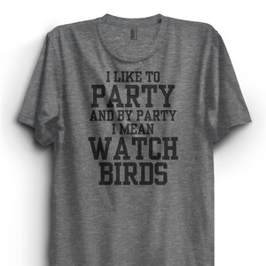 I Like to Party and to Party I Mean Watch Birds T-Shirt, Birdwatching Shirt, Very Comfy Tee Bird watcher tshirt, funny, bird nerd, Unisex
