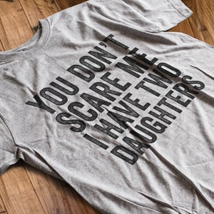 You Don't Scare Me I Have Two Daughters T-Shirt, internet tshirt, Premium Ringspun Shirt, Very Comfy Tee, funny father shirt