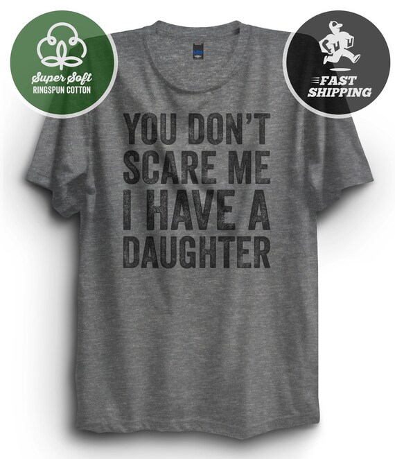 You Don't Scare Me I Have A Daughter T-Shirt You Don't Scare Me I Have A Daughter T-Shirt